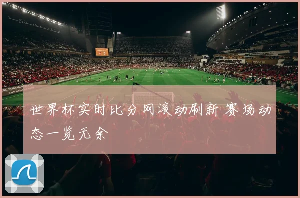 世界杯实时比分网滚动刷新 赛场动态一览无余