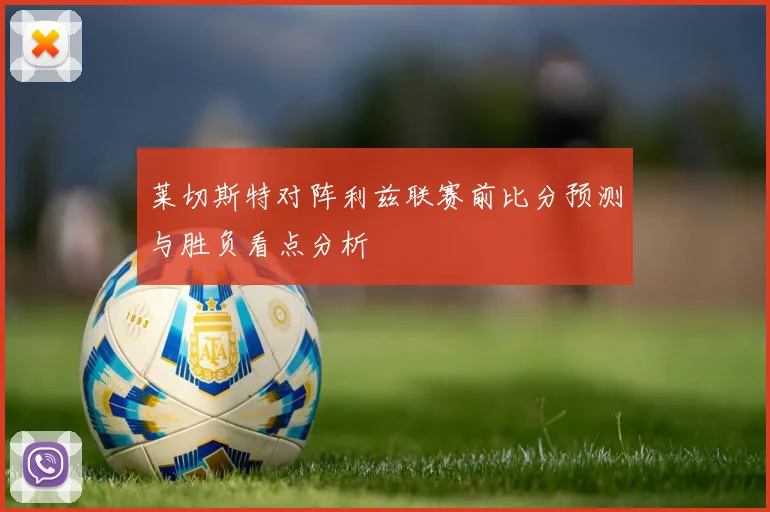 莱切斯特对阵利兹联赛前比分预测与胜负看点分析