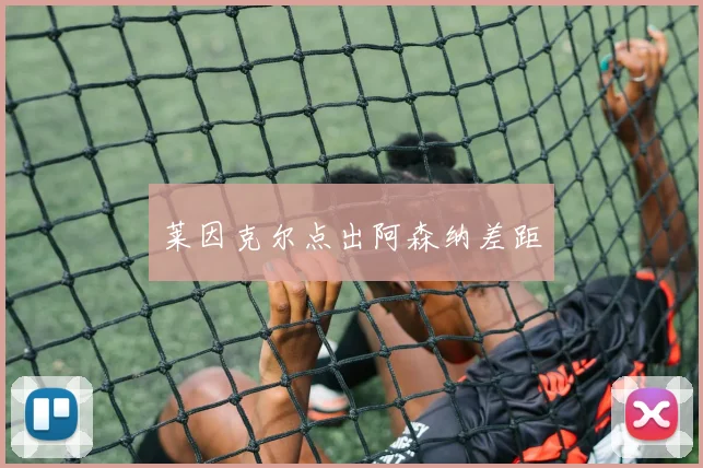莱因克尔点出阿森纳差距
