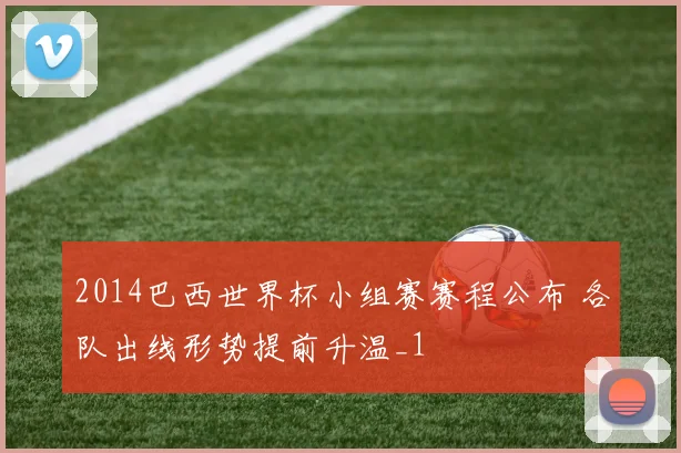 2014巴西世界杯小组赛赛程公布 各队出线形势提前升温_1