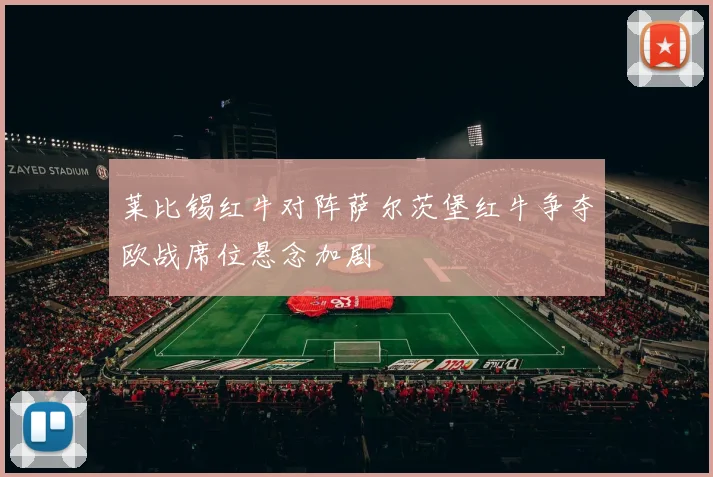 莱比锡红牛对阵萨尔茨堡红牛争夺欧战席位悬念加剧