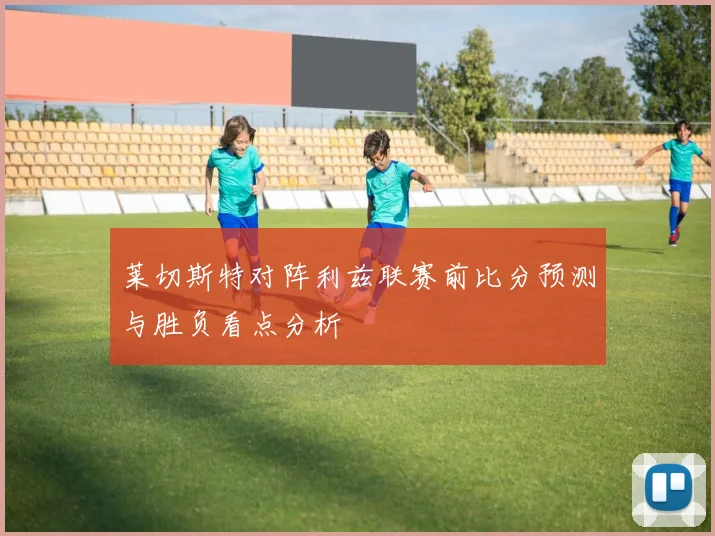莱切斯特对阵利兹联赛前比分预测与胜负看点分析