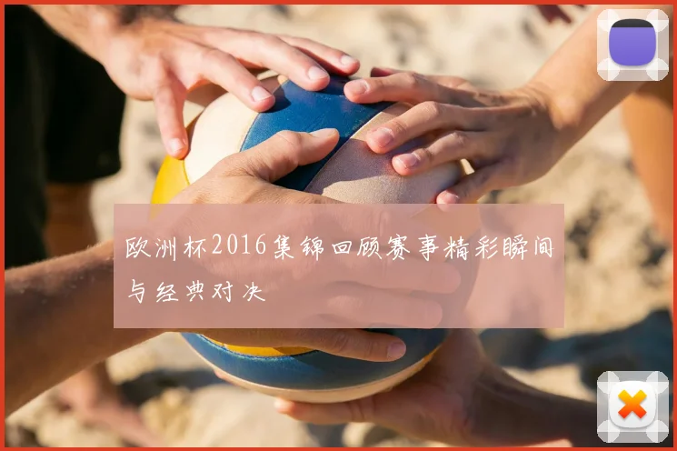 欧洲杯2016集锦回顾赛事精彩瞬间与经典对决