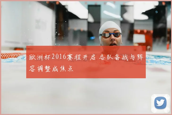 欧洲杯2016赛程开启 各队备战与阵容调整成焦点