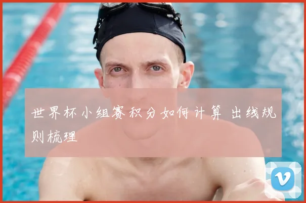 世界杯小组赛积分如何计算 出线规则梳理