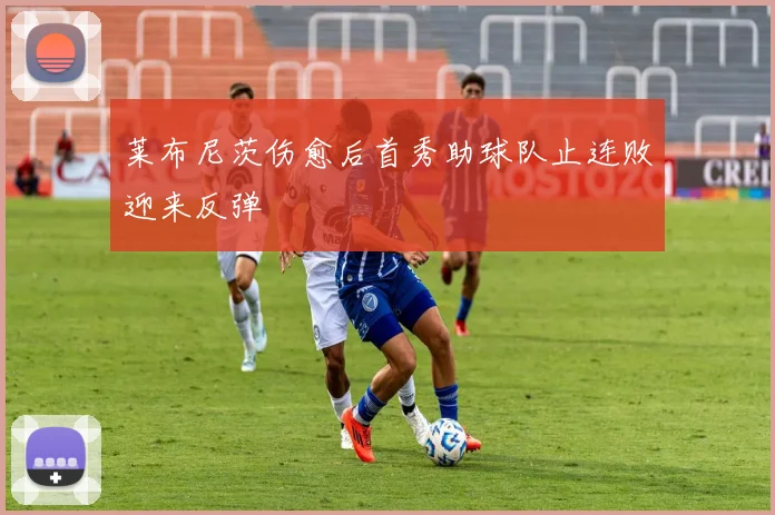 莱布尼茨伤愈后首秀助球队止连败迎来反弹