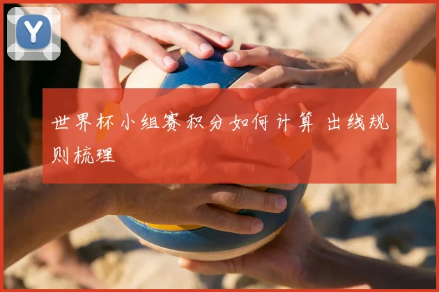 世界杯小组赛积分如何计算 出线规则梳理
