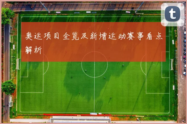 奥运项目全览及新增运动赛事看点解析