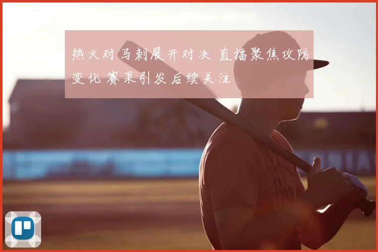 热火对马刺展开对决 直播聚焦攻防变化 赛果引发后续关注