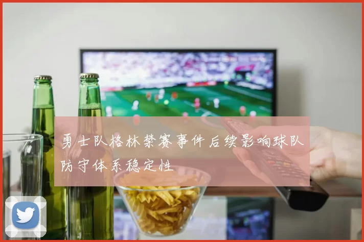 勇士队格林禁赛事件后续影响球队防守体系稳定性