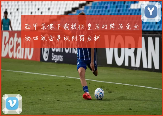 西甲录像下载提供皇马对阵马竞全场回放含争议判罚分析