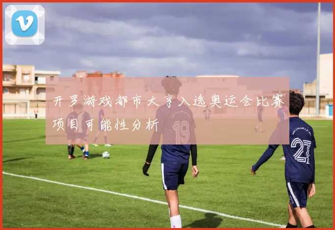 开罗游戏都市大亨入选奥运会比赛项目可能性分析
