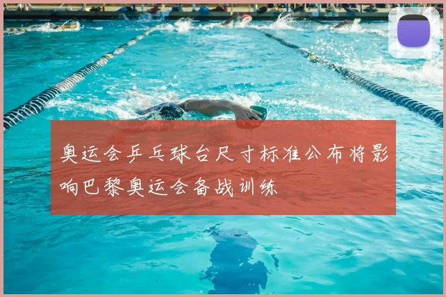 奥运会乒乓球台尺寸标准公布将影响巴黎奥运会备战训练