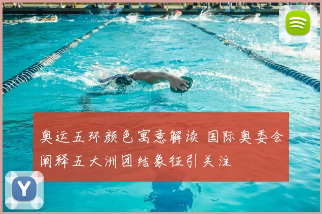 奥运五环颜色寓意解读 国际奥委会阐释五大洲团结象征引关注
