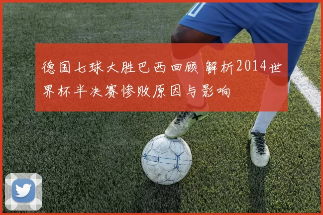 德国七球大胜巴西回顾 解析2014世界杯半决赛惨败原因与影响