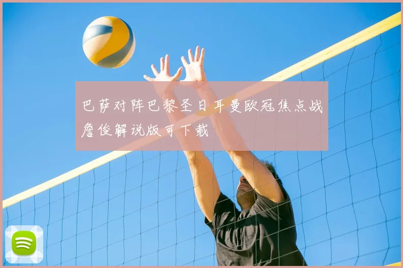 巴萨对阵巴黎圣日耳曼欧冠焦点战詹俊解说版可下载