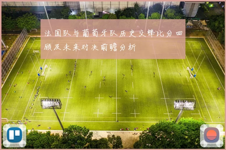 法国队与葡萄牙队历史交锋比分回顾及未来对决前瞻分析