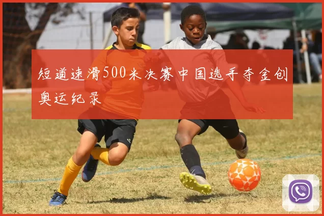 短道速滑500米决赛中国选手夺金创奥运纪录