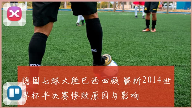 德国七球大胜巴西回顾 解析2014世界杯半决赛惨败原因与影响