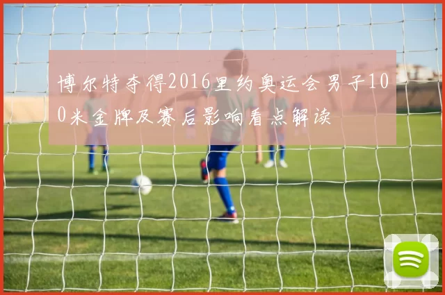 博尔特夺得2016里约奥运会男子100米金牌及赛后影响看点解读