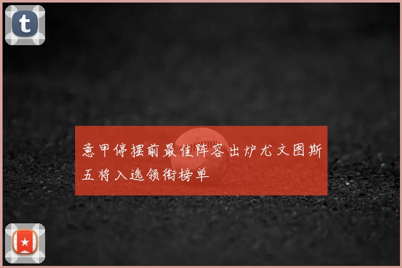 意甲停摆前最佳阵容出炉尤文图斯五将入选领衔榜单