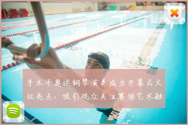 李木子奥运钢琴演奏成为开幕式文化亮点，吸引观众关注赛场艺术融合