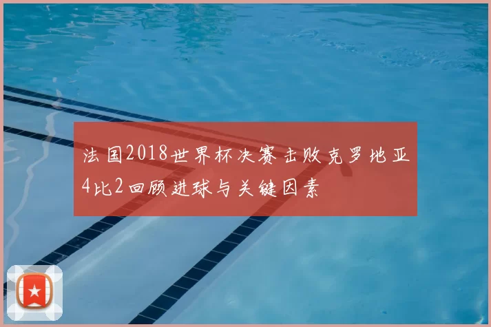 法国2018世界杯决赛击败克罗地亚4比2回顾进球与关键因素
