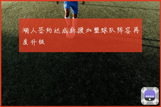 湖人签约达成新援加盟球队阵容再度升级