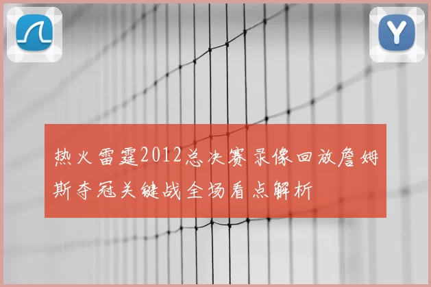 热火雷霆2012总决赛录像回放詹姆斯夺冠关键战全场看点解析