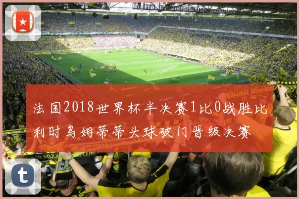法国2018世界杯半决赛1比0战胜比利时乌姆蒂蒂头球破门晋级决赛