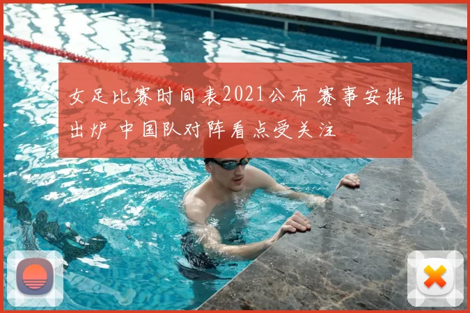 女足比赛时间表2021公布 赛事安排出炉 中国队对阵看点受关注