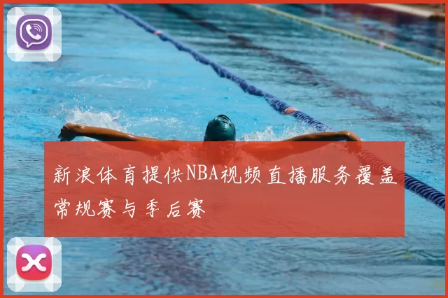 新浪体育提供NBA视频直播服务覆盖常规赛与季后赛