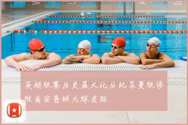 英超联赛历史最大比分纪录曼联惨败南安普顿九球差距