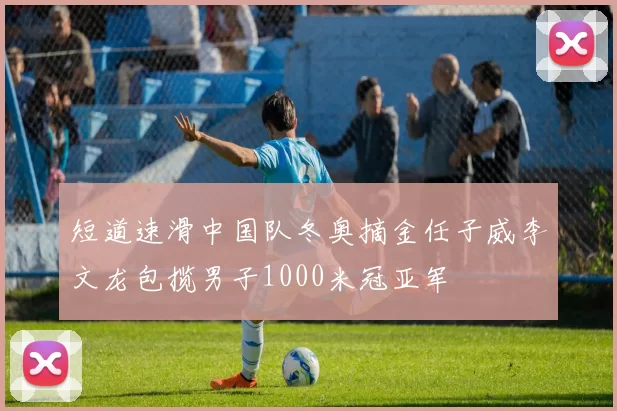 短道速滑中国队冬奥摘金任子威李文龙包揽男子1000米冠亚军