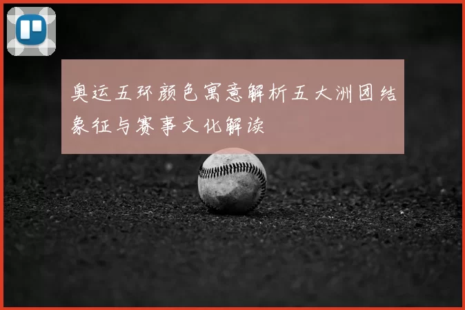 奥运五环颜色寓意解析五大洲团结象征与赛事文化解读