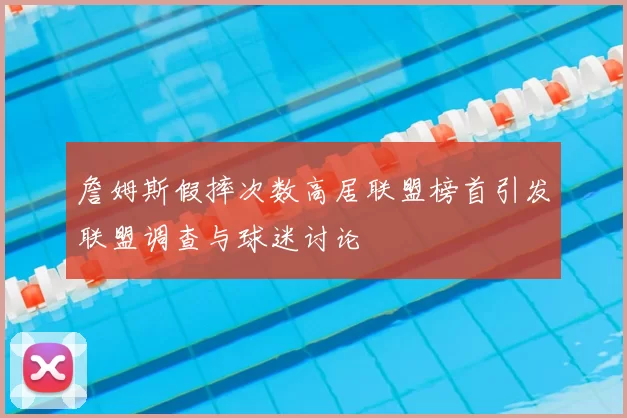 詹姆斯假摔次数高居联盟榜首引发联盟调查与球迷讨论