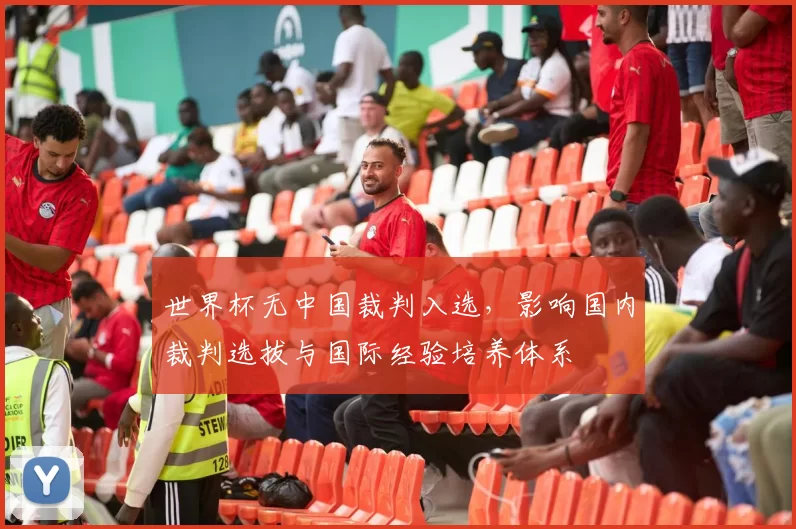 世界杯无中国裁判入选，影响国内裁判选拔与国际经验培养体系